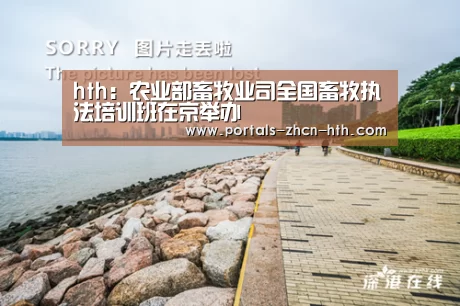 hth:农业部畜牧业司全国畜牧执法培训班在京举办(图2) hth:农业部畜牧业司全国畜牧执法培训班在京举办(图2)